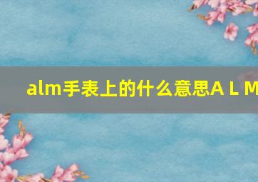 alm手表上的什么意思A L M